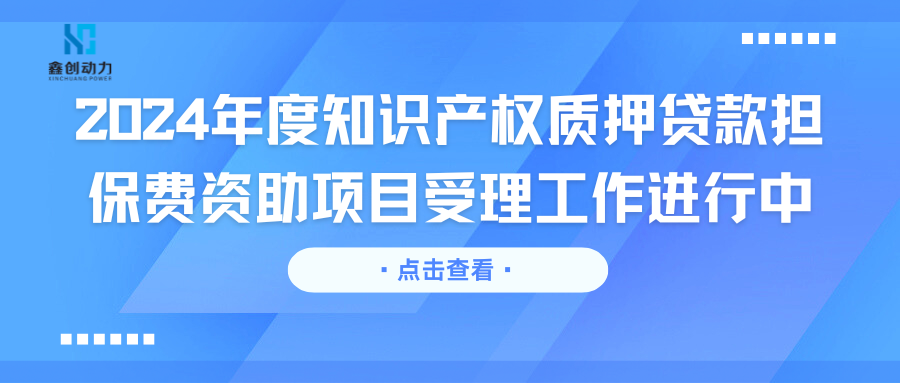2024年度知識(shí)產(chǎn)權(quán)質(zhì)押貸款擔(dān)保費(fèi)資助項(xiàng)目受理工作進(jìn)行中